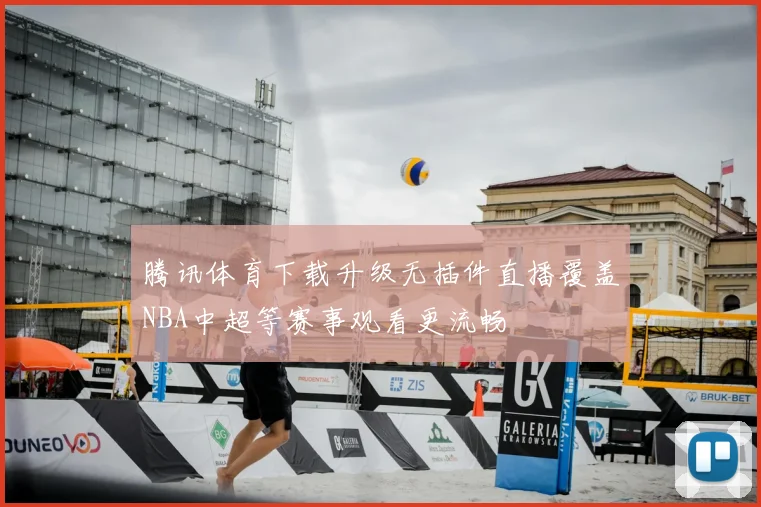 腾讯体育下载升级无插件直播覆盖NBA中超等赛事观看更流畅