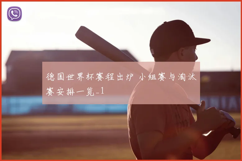 德国世界杯赛程出炉 小组赛与淘汰赛安排一览_1