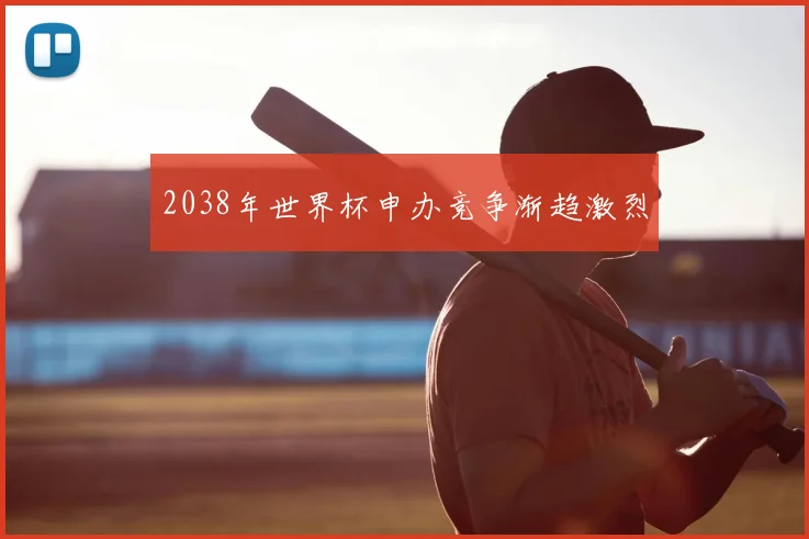 2038年世界杯申办竞争渐趋激烈