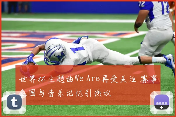 世界杯主题曲We Are再受关注 赛事氛围与音乐记忆引热议