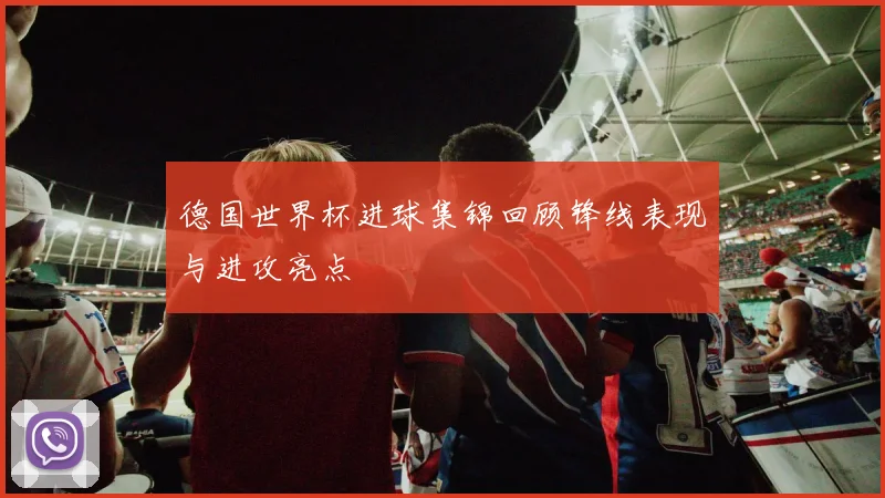 德国世界杯进球集锦回顾锋线表现与进攻亮点