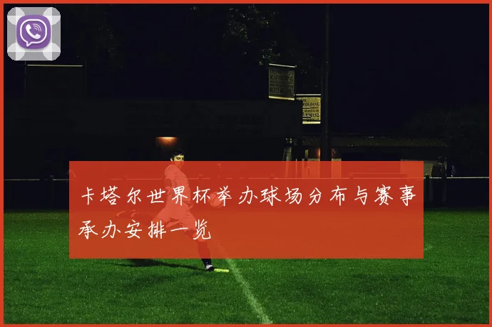 卡塔尔世界杯举办球场分布与赛事承办安排一览