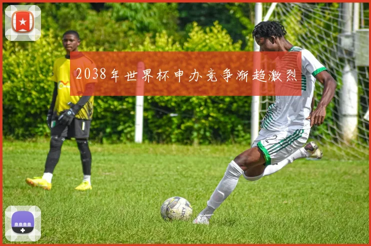 2038年世界杯申办竞争渐趋激烈