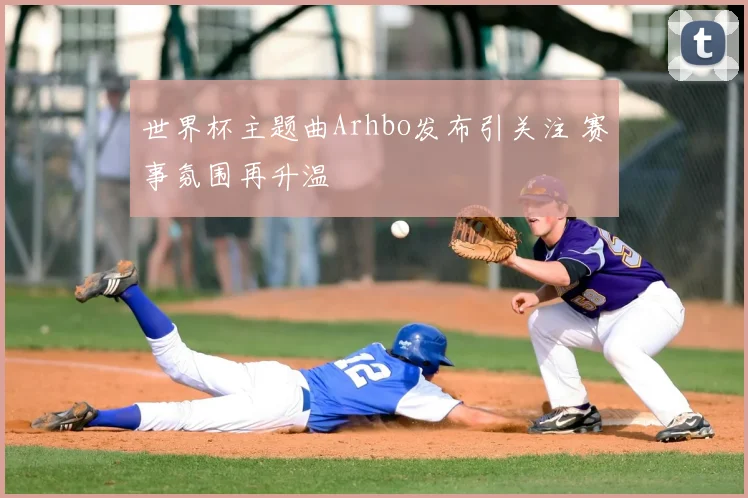 世界杯主题曲Arhbo发布引关注 赛事氛围再升温