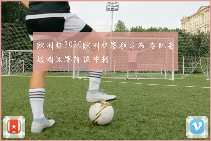 欧洲杯2020欧洲杯赛程公布 各队备战淘汰赛阶段冲刺