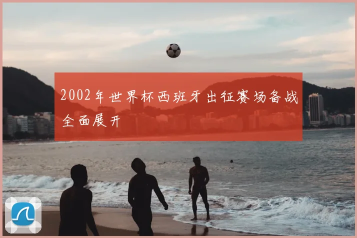 2002年世界杯西班牙出征赛场备战全面展开